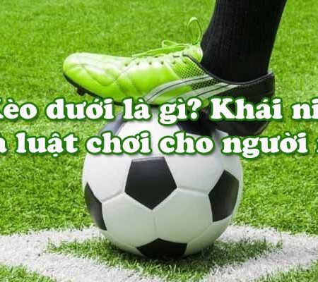 Kèo dưới là gì? Khái niệm và luật chơi cho người mới